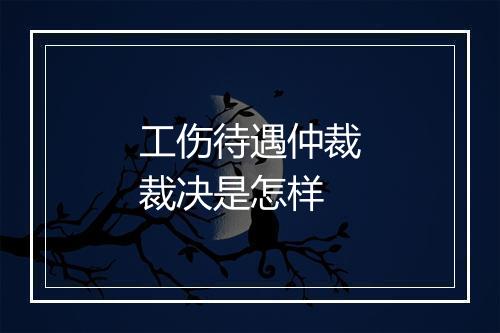 工伤待遇仲裁裁决是怎样