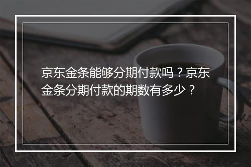 京东金条能够分期付款吗？京东金条分期付款的期数有多少？