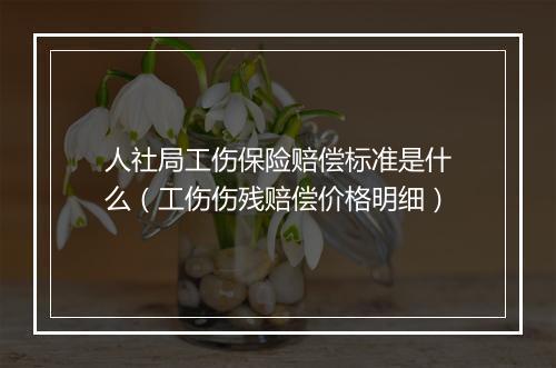 人社局工伤保险赔偿标准是什么（工伤伤残赔偿价格明细）