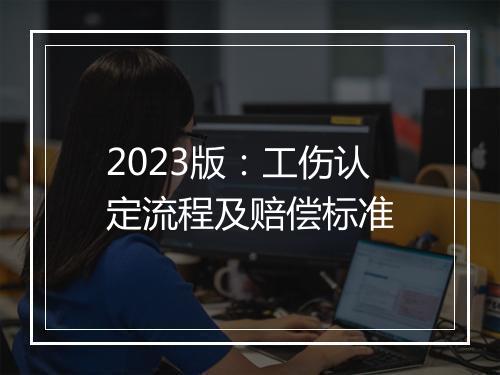 2023版：工伤认定流程及赔偿标准