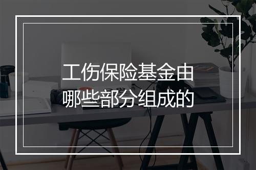 工伤保险基金由哪些部分组成的