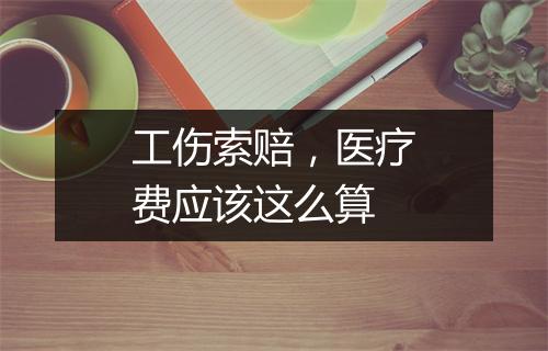 工伤索赔，医疗费应该这么算