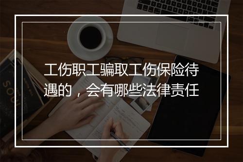 工伤职工骗取工伤保险待遇的，会有哪些法律责任