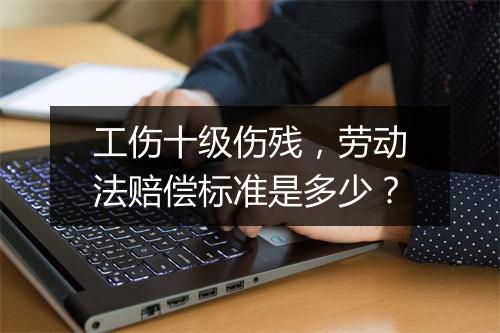 工伤十级伤残，劳动法赔偿标准是多少？