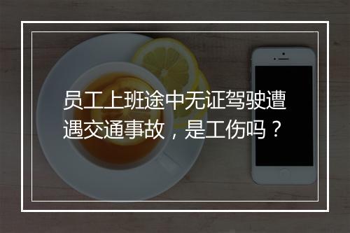 员工上班途中无证驾驶遭遇交通事故，是工伤吗？