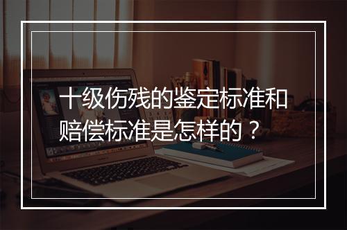 十级伤残的鉴定标准和赔偿标准是怎样的？