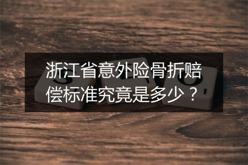 浙江省意外险骨折赔偿标准究竟是多少？