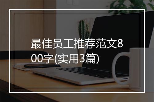 最佳员工推荐范文800字(实用3篇)