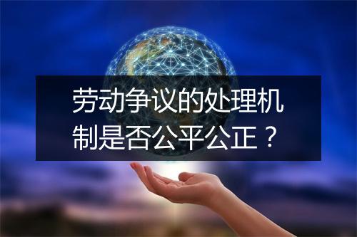 劳动争议的处理机制是否公平公正？