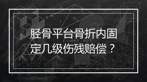 胫骨平台骨折内固定几级伤残赔偿？