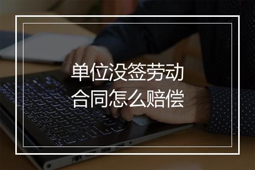 单位没签劳动合同怎么赔偿