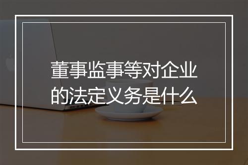 董事监事等对企业的法定义务是什么