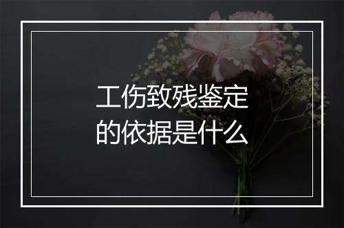 工伤致残鉴定的依据是什么