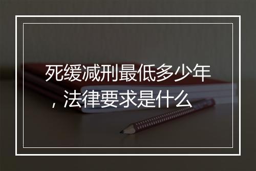 死缓减刑最低多少年，法律要求是什么