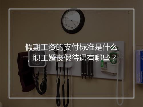 假期工资的支付标准是什么，职工婚丧假待遇有哪些？