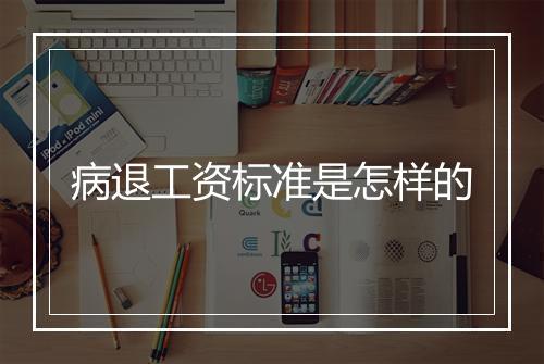 病退工资标准是怎样的