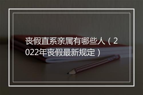 丧假直系亲属有哪些人（2022年丧假最新规定）