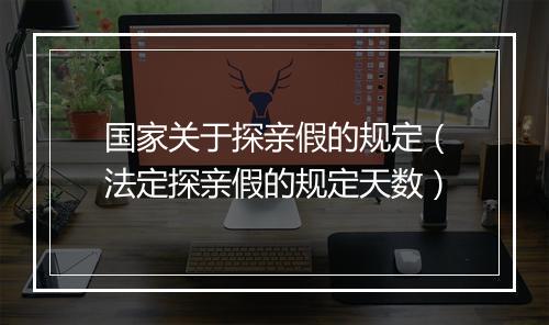 国家关于探亲假的规定（法定探亲假的规定天数）