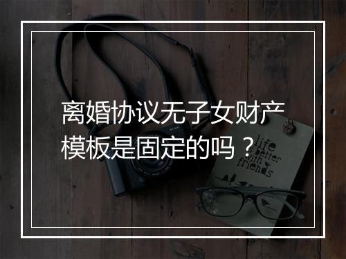 离婚协议无子女财产模板是固定的吗？