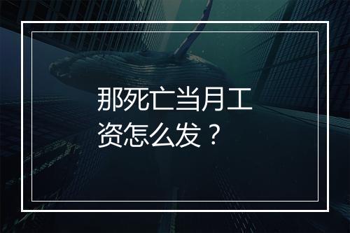那死亡当月工资怎么发？