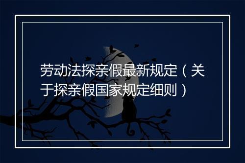 劳动法探亲假最新规定（关于探亲假国家规定细则）