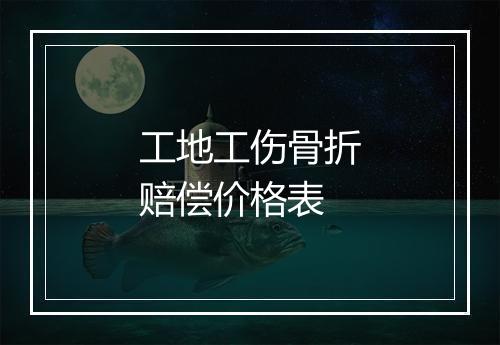工地工伤骨折赔偿价格表