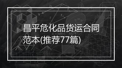 昌平危化品货运合同范本(推荐77篇)