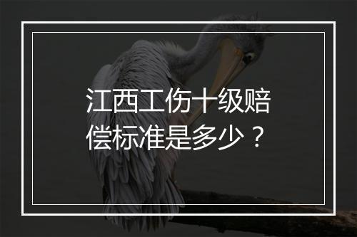 江西工伤十级赔偿标准是多少？