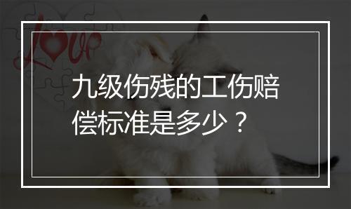 九级伤残的工伤赔偿标准是多少？