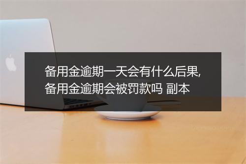 备用金逾期一天会有什么后果,备用金逾期会被罚款吗 副本