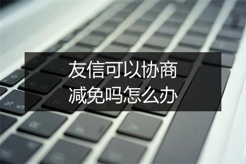 友信可以协商减免吗怎么办