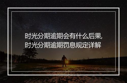 时光分期逾期会有什么后果,时光分期逾期罚息规定详解