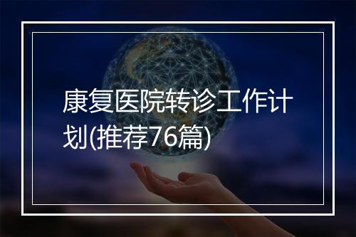 康复医院转诊工作计划(推荐76篇)