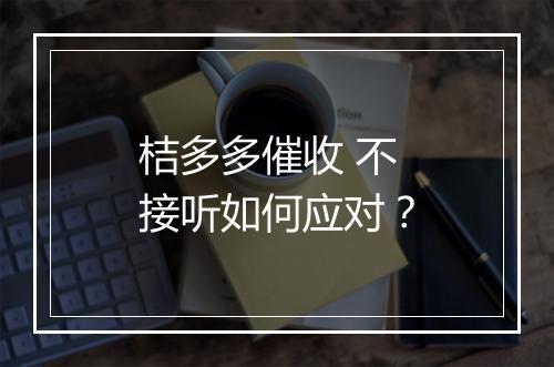 桔多多催收 不接听如何应对？