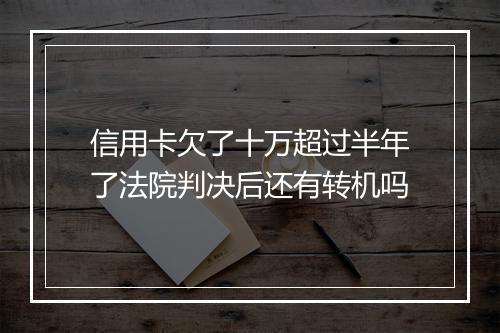 信用卡欠了十万超过半年了法院判决后还有转机吗