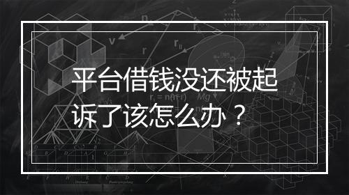 平台借钱没还被起诉了该怎么办？
