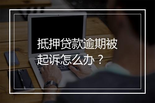 抵押贷款逾期被起诉怎么办？