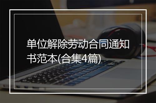 单位解除劳动合同通知书范本(合集4篇)