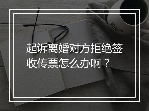 起诉离婚对方拒绝签收传票怎么办啊？