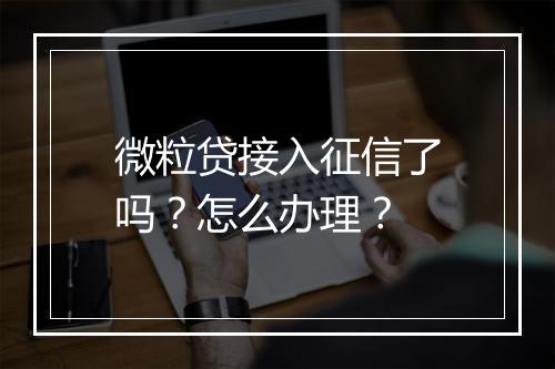 微粒贷接入征信了吗？怎么办理？