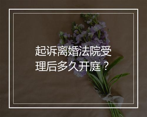 起诉离婚法院受理后多久开庭？