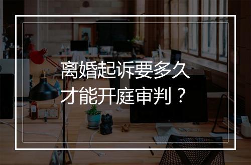 离婚起诉要多久才能开庭审判？