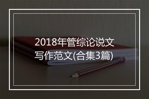 2018年管综论说文写作范文(合集3篇)