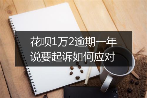 花呗1万2逾期一年说要起诉如何应对