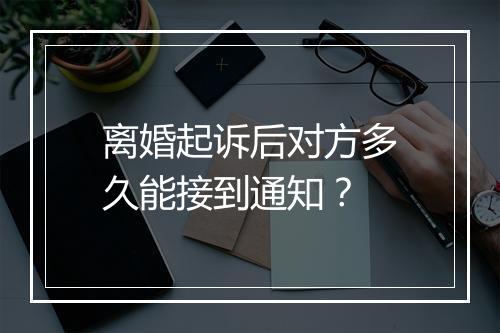 离婚起诉后对方多久能接到通知？