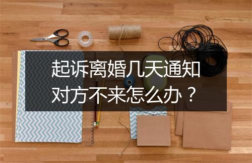 起诉离婚几天通知对方不来怎么办？