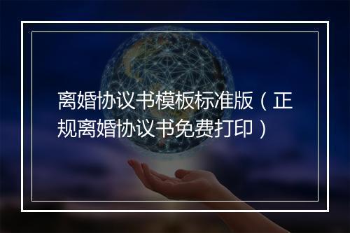 离婚协议书模板标准版（正规离婚协议书免费打印）