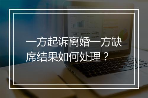 一方起诉离婚一方缺席结果如何处理？