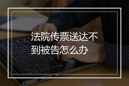 法院传票送达不到被告怎么办