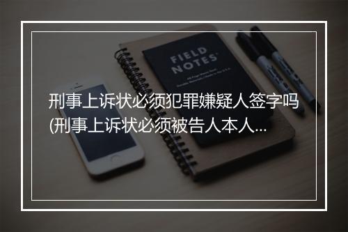 刑事上诉状必须犯罪嫌疑人签字吗(刑事上诉状必须被告人本人签字)